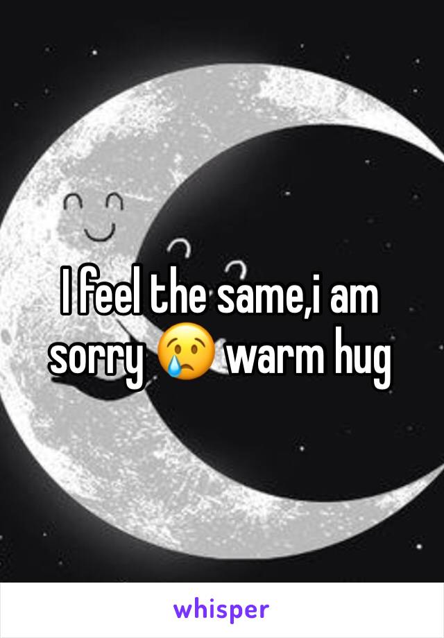 I feel the same,i am sorry 😢 warm hug 