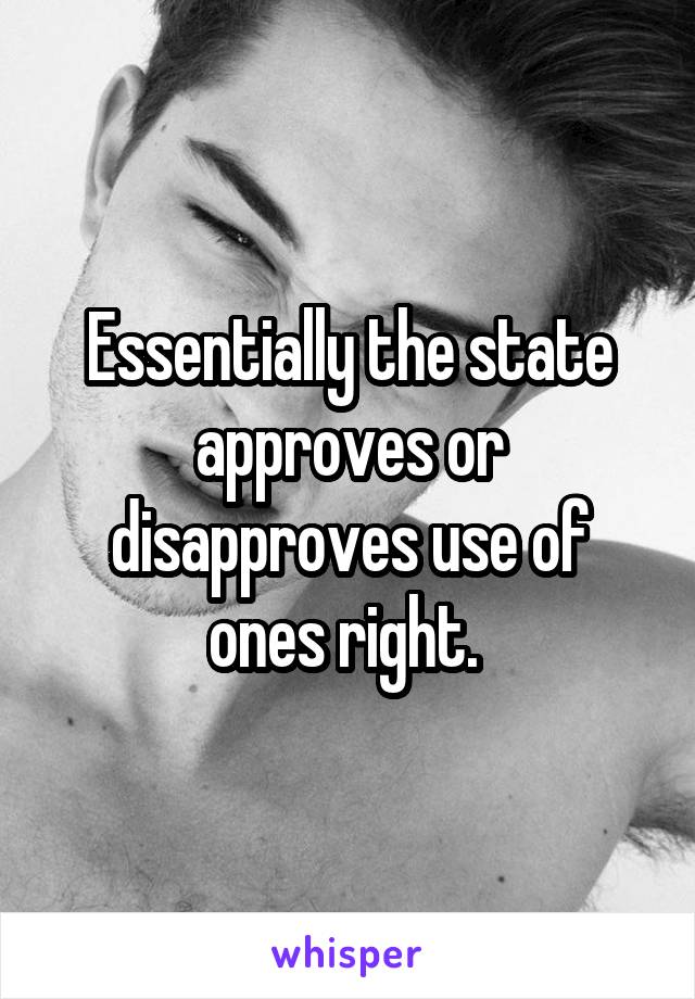 Essentially the state approves or disapproves use of ones right. 