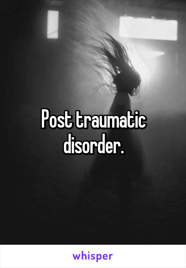 Post traumatic disorder.