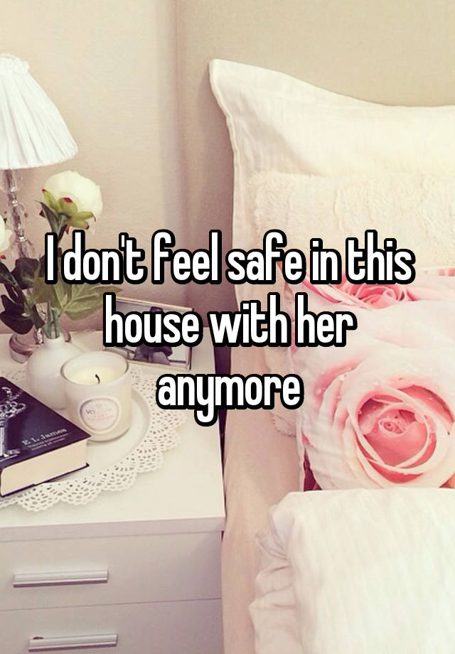 i-don-t-feel-safe-in-this-house-with-her-anymore