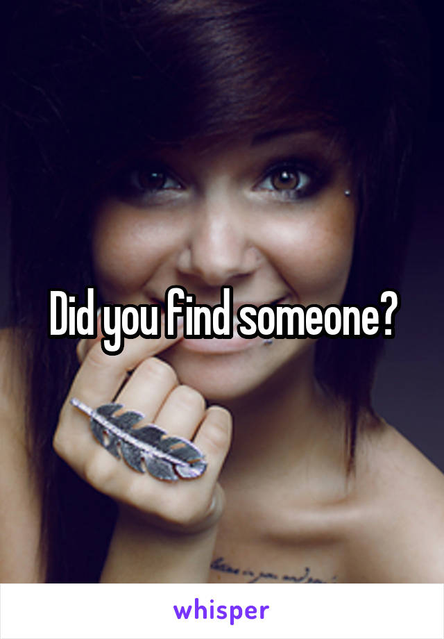 Did you find someone?