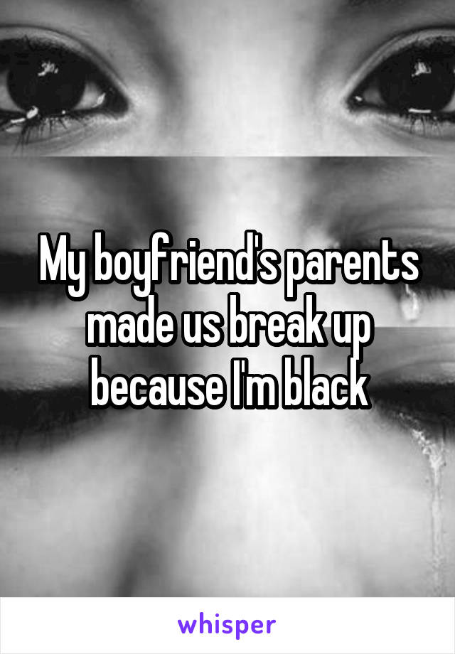 My boyfriend's parents made us break up because I'm black