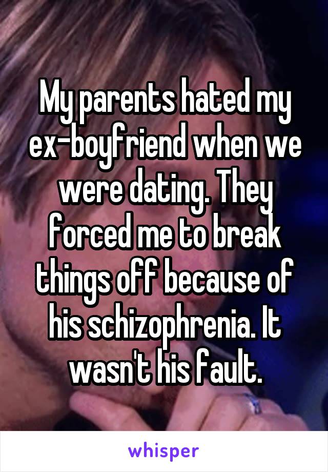 My parents hated my ex-boyfriend when we were dating. They forced me to break things off because of his schizophrenia. It wasn't his fault.