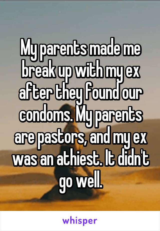 My parents made me break up with my ex after they found our condoms. My parents are pastors, and my ex was an athiest. It didn't go well.