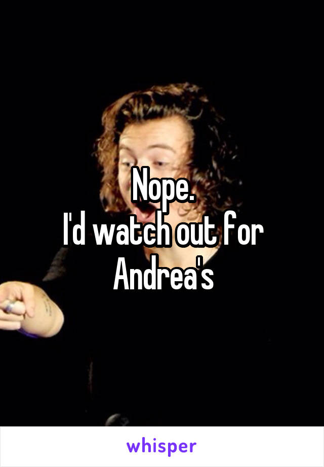 Nope.
I'd watch out for Andrea's