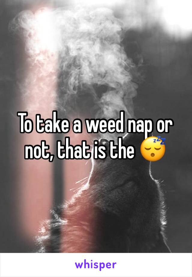 To take a weed nap or not, that is the 😴