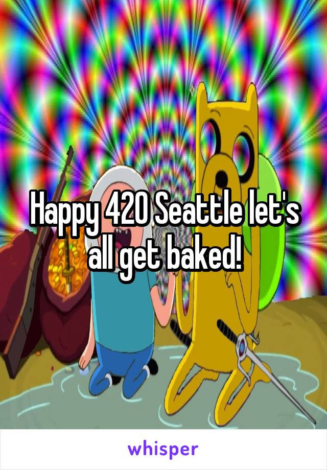 Happy 420 Seattle let's all get baked!