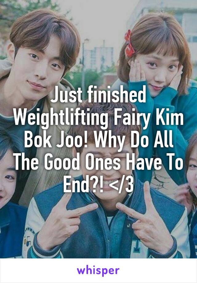 Just finished Weightlifting Fairy Kim Bok Joo! Why Do All The Good Ones Have To End?! </3