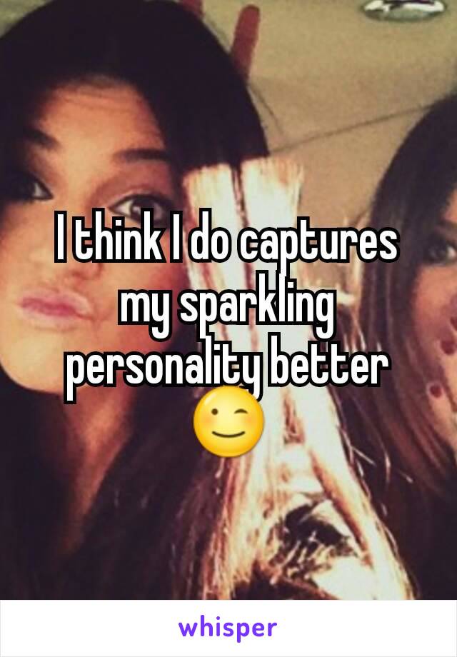 I think I do captures my sparkling personality better😉