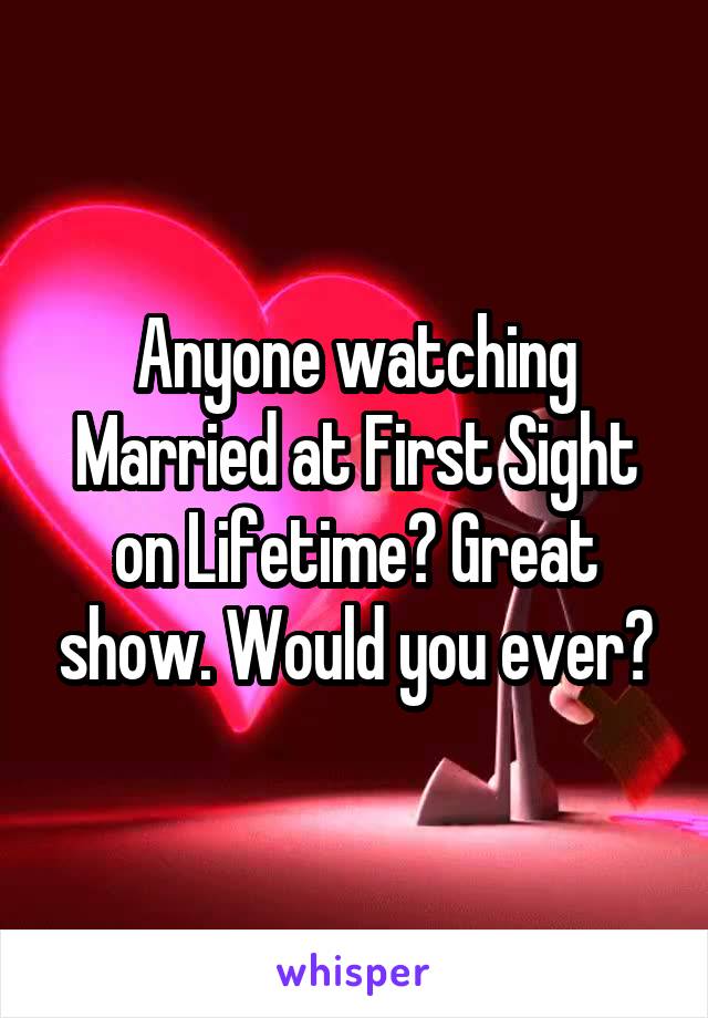 Anyone watching Married at First Sight on Lifetime? Great show. Would you ever?