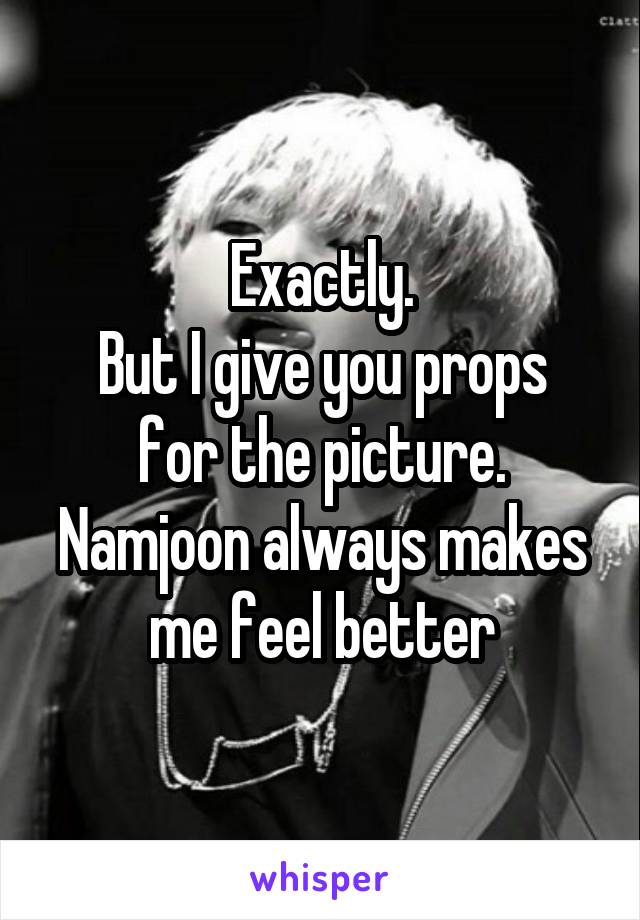 Exactly.
But I give you props for the picture. Namjoon always makes me feel better