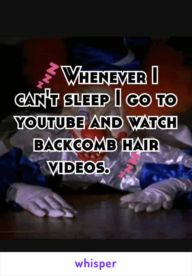 💤Whenever I can't sleep I go to youtube and watch backcomb hair videos. 💤