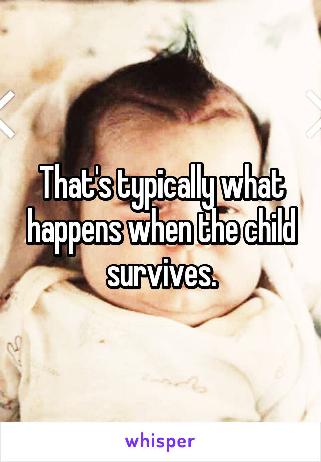 That's typically what happens when the child survives.