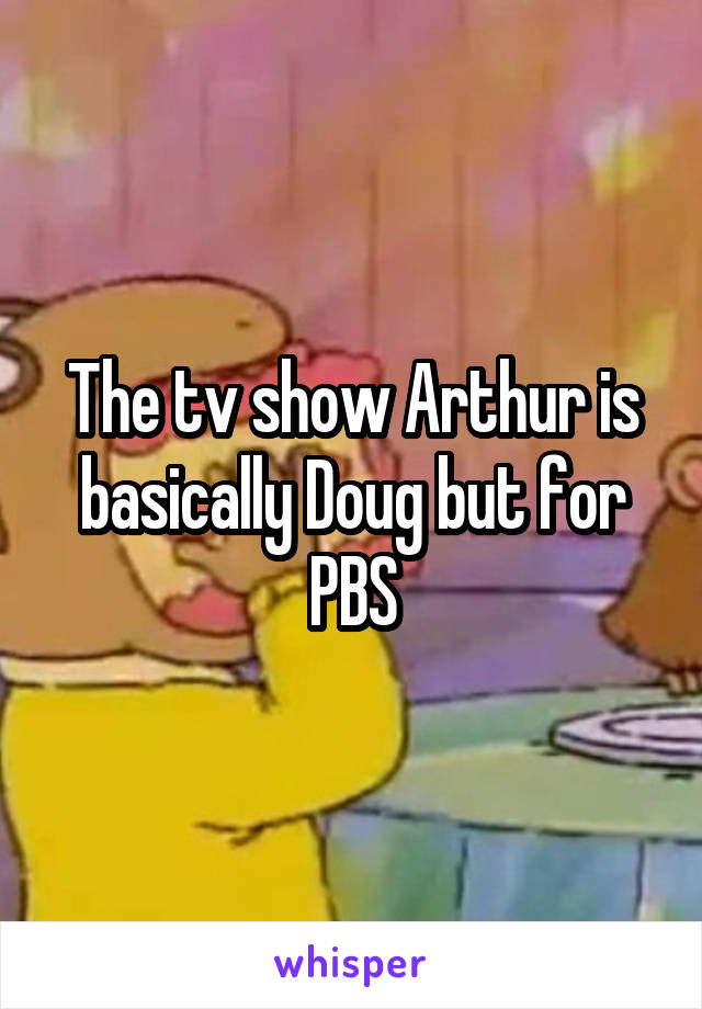 The tv show Arthur is basically Doug but for PBS