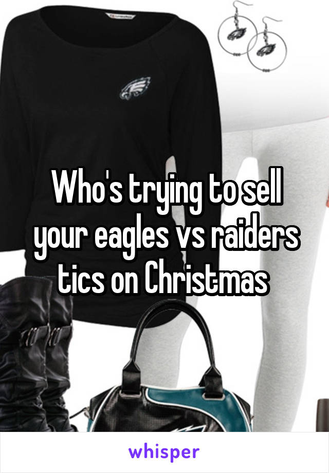 Who's trying to sell your eagles vs raiders tics on Christmas 