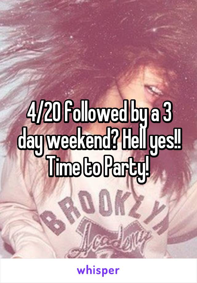 4/20 followed by a 3 day weekend? Hell yes!! Time to Party! 