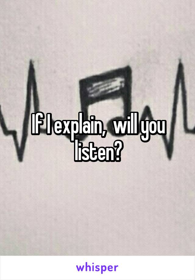 If I explain,  will you listen?