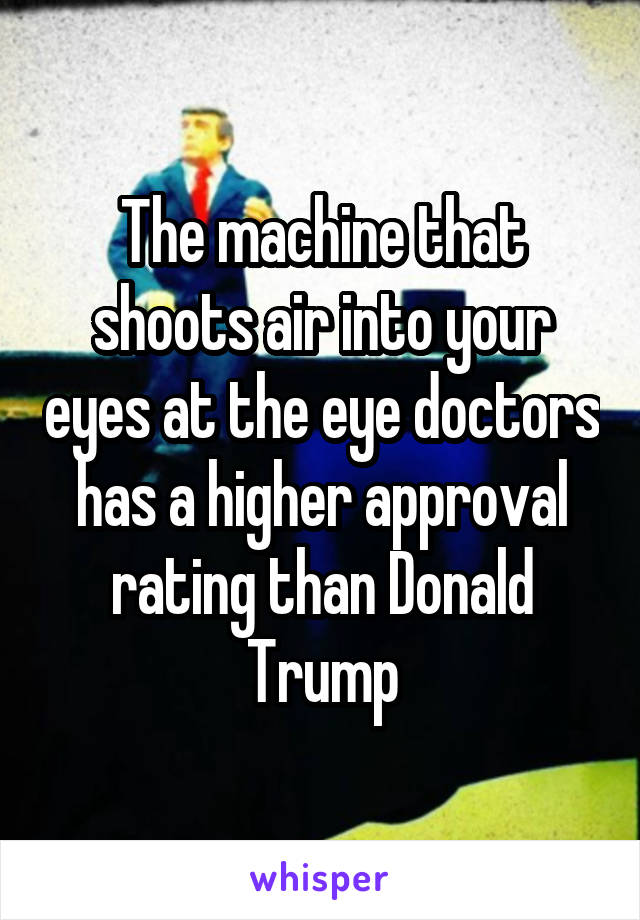 The machine that shoots air into your eyes at the eye doctors has a higher approval rating than Donald Trump