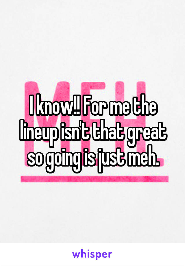 I know!! For me the lineup isn't that great so going is just meh.