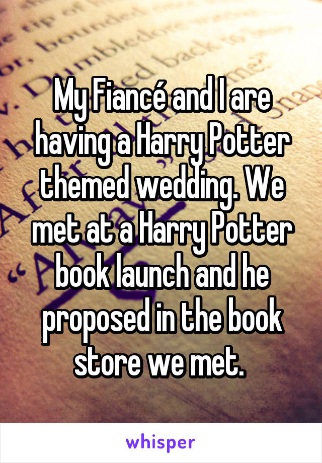 My Fiancé and I are having a Harry Potter themed wedding. We met at a Harry Potter book launch and he proposed in the book store we met. 