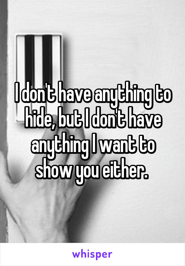 I don't have anything to hide, but I don't have anything I want to show you either. 