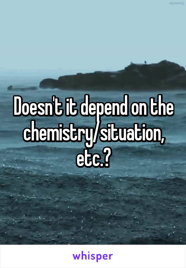 Doesn't it depend on the chemistry/situation, etc.?