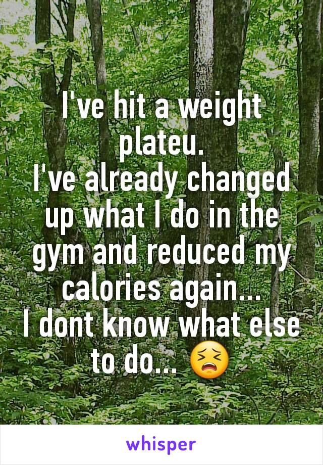 I've hit a weight plateu.
I've already changed up what I do in the gym and reduced my calories again...
I dont know what else to do... 😣