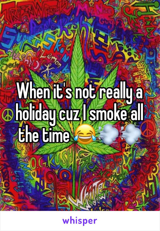 When it's not really a holiday cuz I smoke all the time 😂💨💨