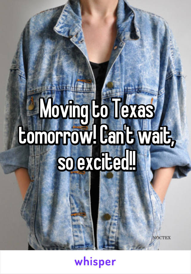 Moving to Texas tomorrow! Can't wait, so excited!!