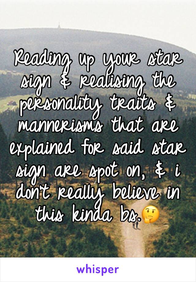 Reading up your star sign & realising the personality traits & mannerisms that are explained for said star sign are spot on, & i don't really believe in this kinda bs.🤔