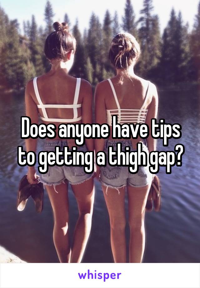 Does anyone have tips to getting a thigh gap?