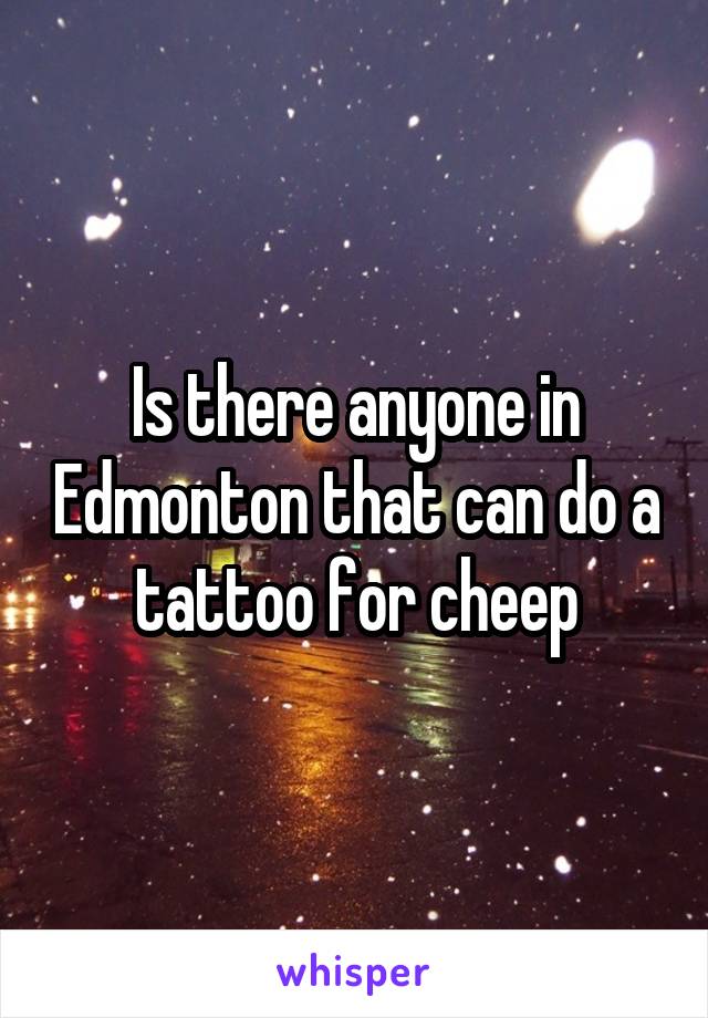 Is there anyone in Edmonton that can do a tattoo for cheep