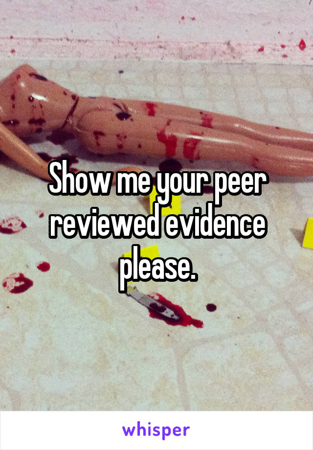 Show me your peer reviewed evidence please.