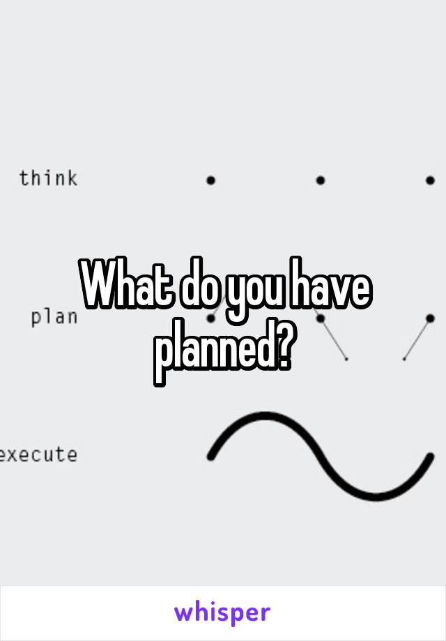What do you have planned?