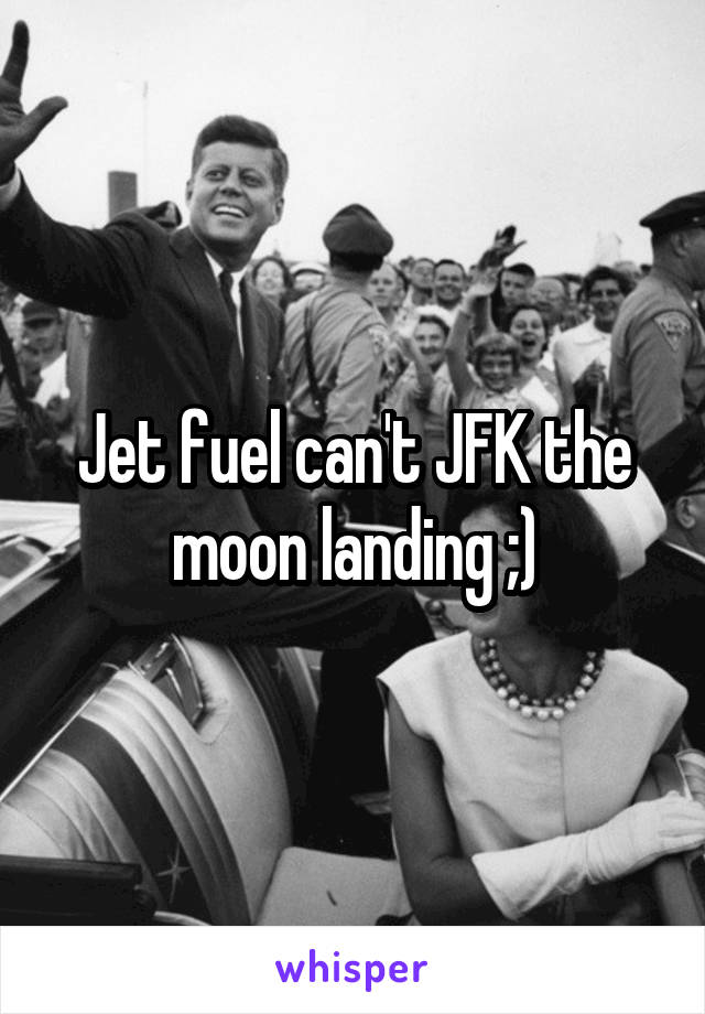 Jet fuel can't JFK the moon landing ;)