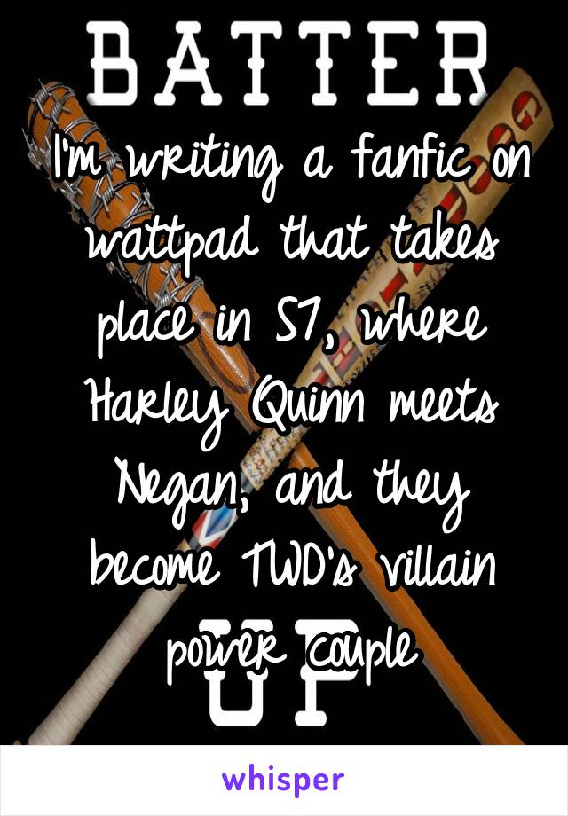 I'm writing a fanfic on wattpad that takes place in S7, where Harley Quinn meets Negan, and they become TWD's villain power couple