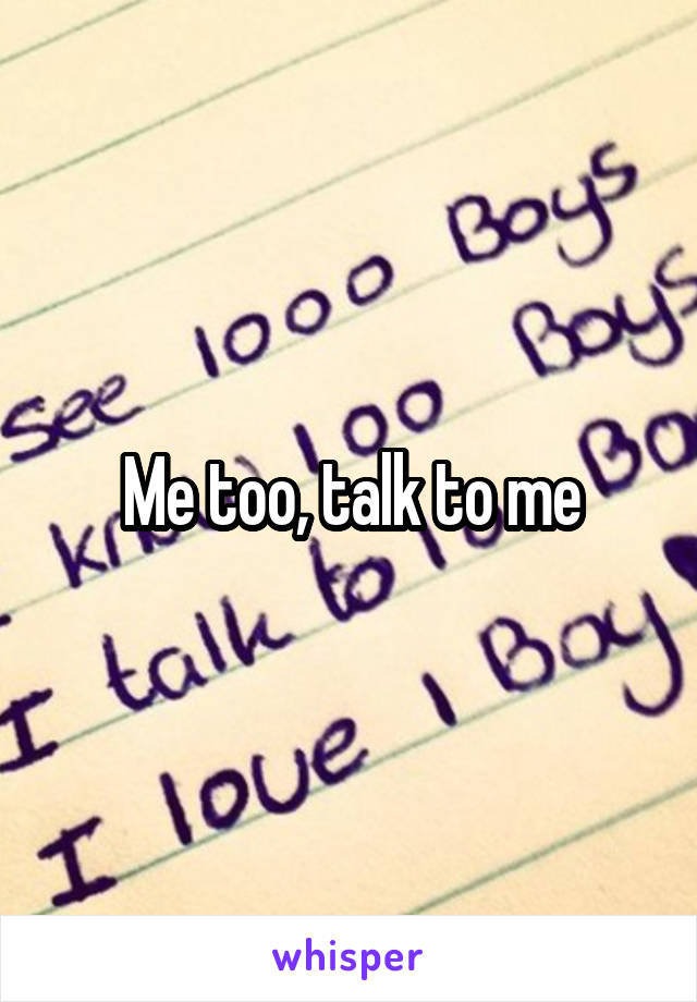 Me too, talk to me