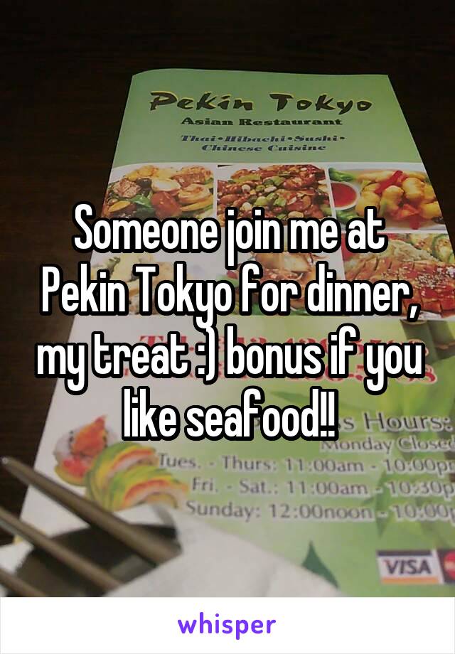 Someone join me at Pekin Tokyo for dinner, my treat :) bonus if you like seafood!!