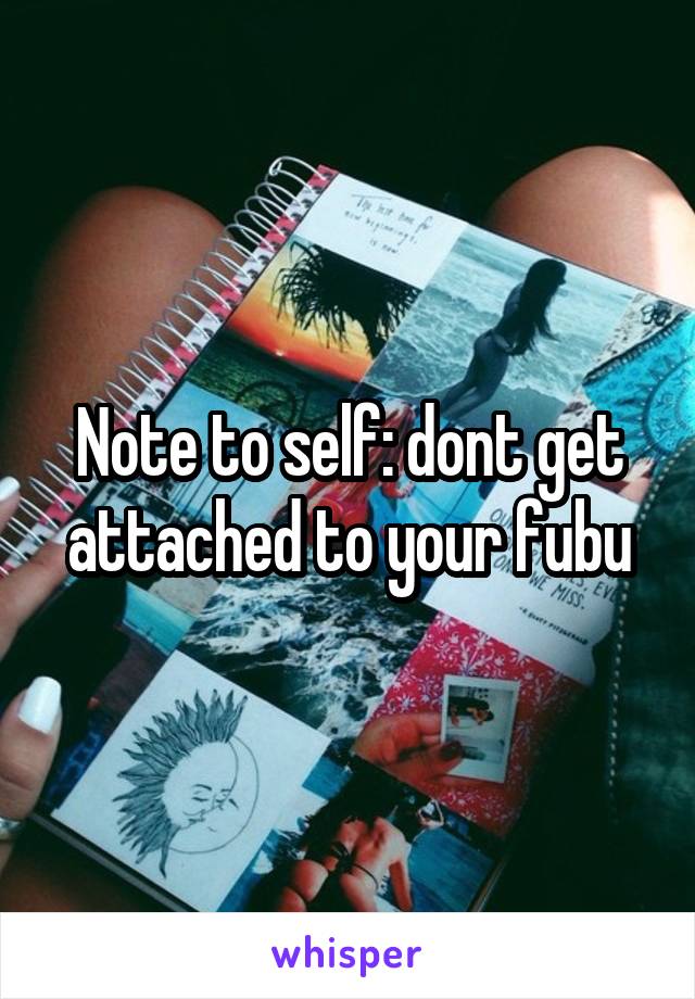 Note to self: dont get attached to your fubu