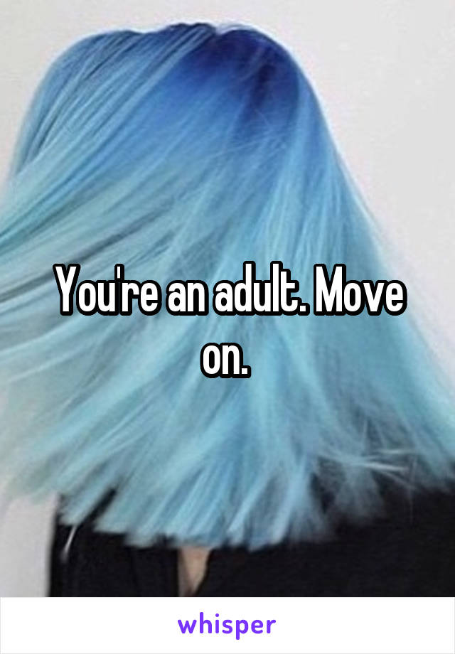 You're an adult. Move on. 
