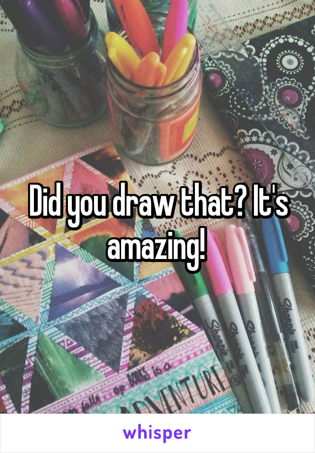 Did you draw that? It's amazing! 