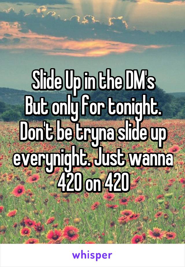Slide Up in the DM's
But only for tonight.
Don't be tryna slide up everynight. Just wanna 420 on 420