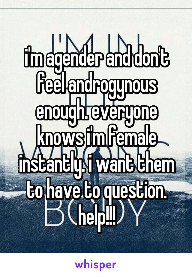 i'm agender and don't feel androgynous enough. everyone knows i'm female instantly. i want them to have to question. help!!!
