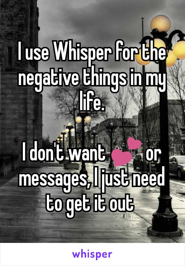 I use Whisper for the negative things in my life.

I don't want 💕 or messages, I just need to get it out 