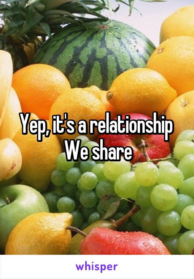 Yep, it's a relationship 
We share