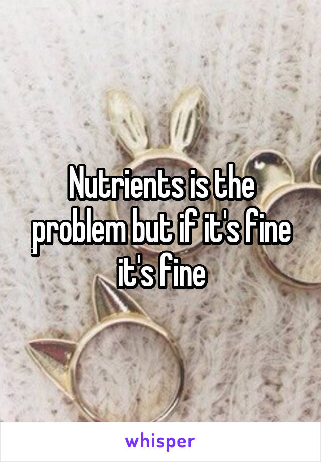 Nutrients is the problem but if it's fine it's fine