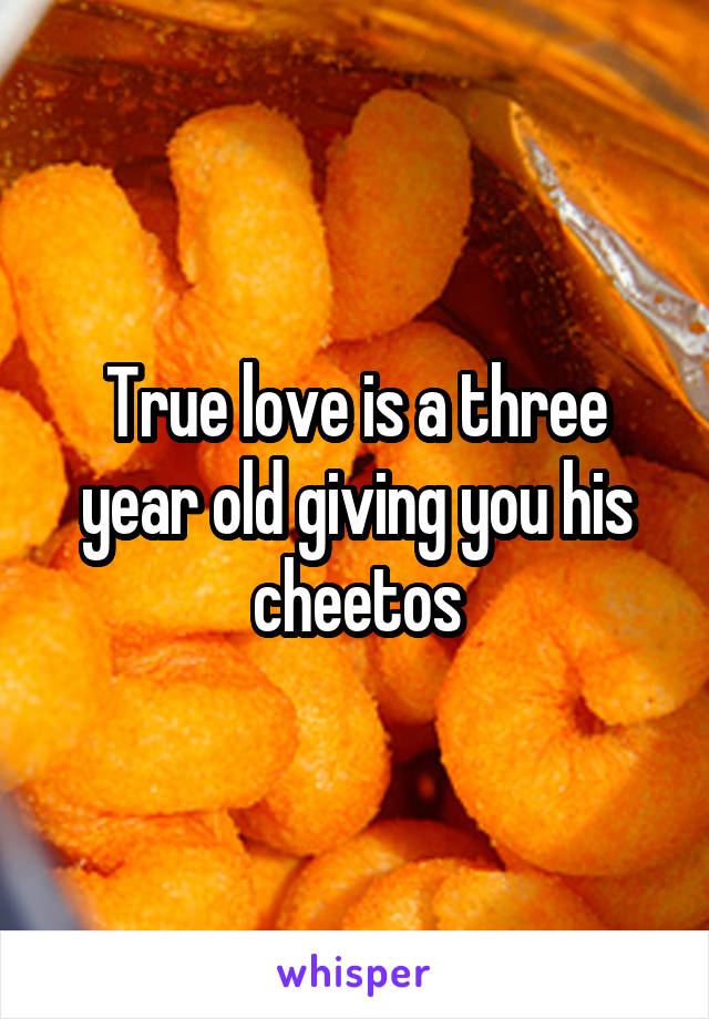 True love is a three year old giving you his cheetos
