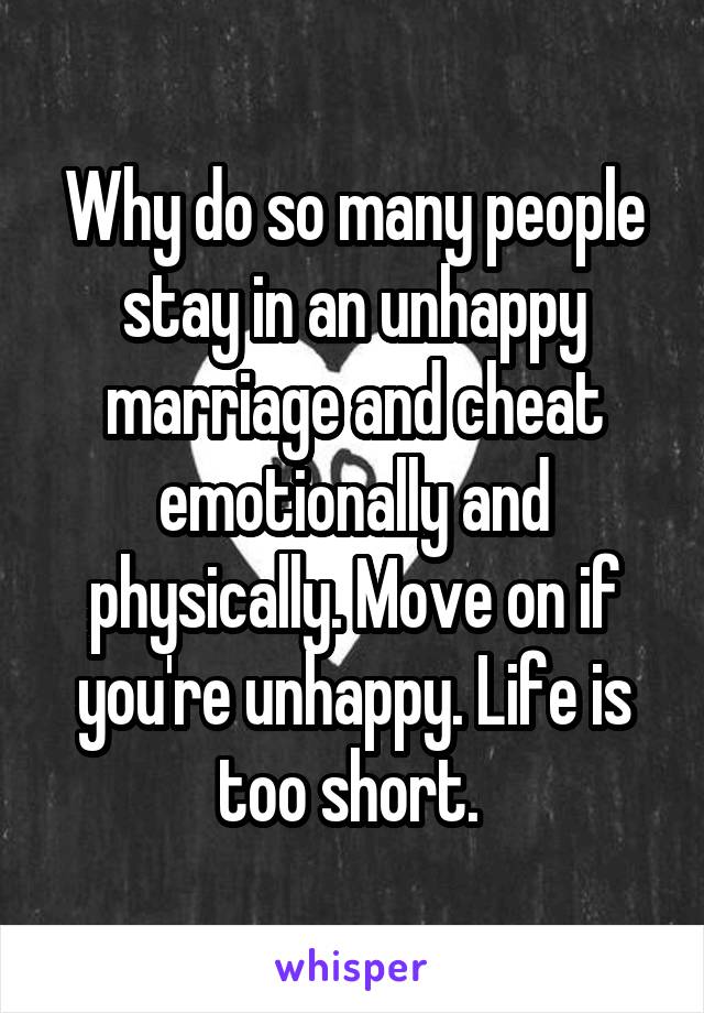 Why do so many people stay in an unhappy marriage and cheat emotionally and physically. Move on if you're unhappy. Life is too short. 