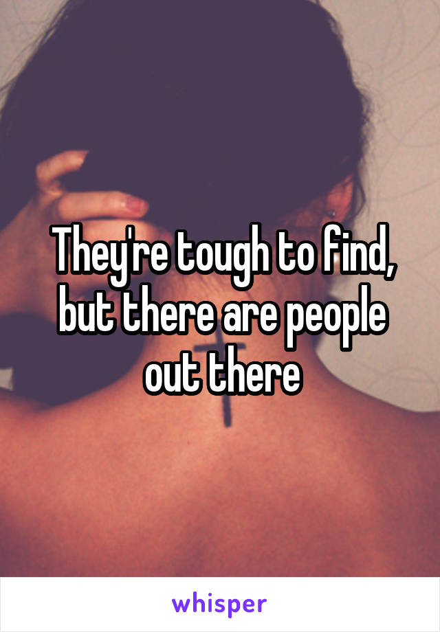 They're tough to find, but there are people out there
