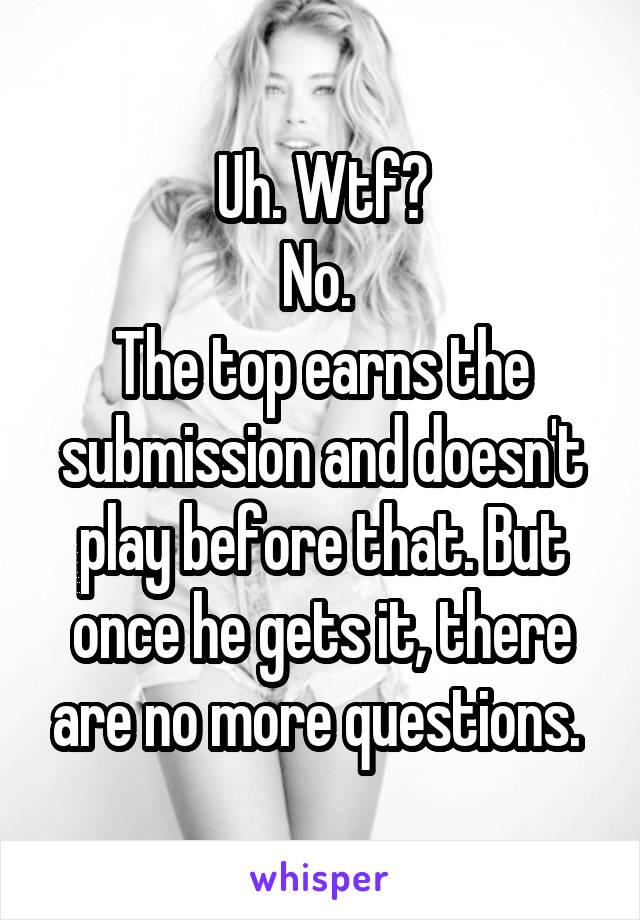Uh. Wtf?
No. 
The top earns the submission and doesn't play before that. But once he gets it, there are no more questions. 
